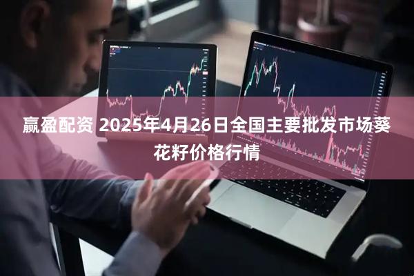 赢盈配资 2025年4月26日全国主要批发市场葵花籽价格行情