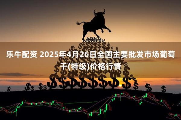 乐牛配资 2025年4月26日全国主要批发市场葡萄干(特级)价格行情