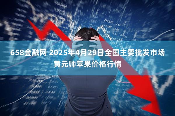 658金融网 2025年4月29日全国主要批发市场黄元帅苹果价格行情