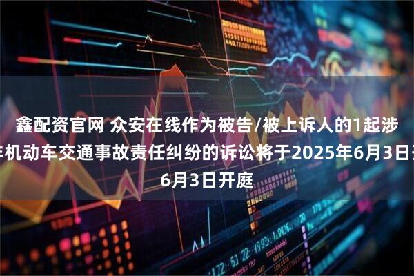 鑫配资官网 众安在线作为被告/被上诉人的1起涉及非机动车交通事故责任纠纷的诉讼将于2025年6月3日开庭