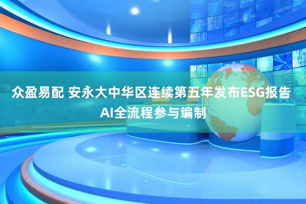 众盈易配 安永大中华区连续第五年发布ESG报告 AI全流程参与编制