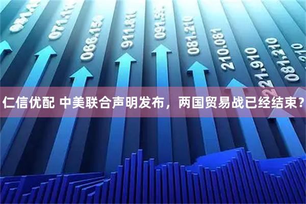 仁信优配 中美联合声明发布，两国贸易战已经结束？