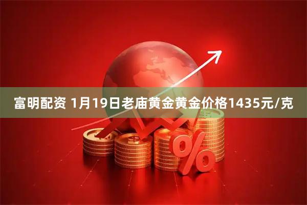 富明配资 1月19日老庙黄金黄金价格1435元/克